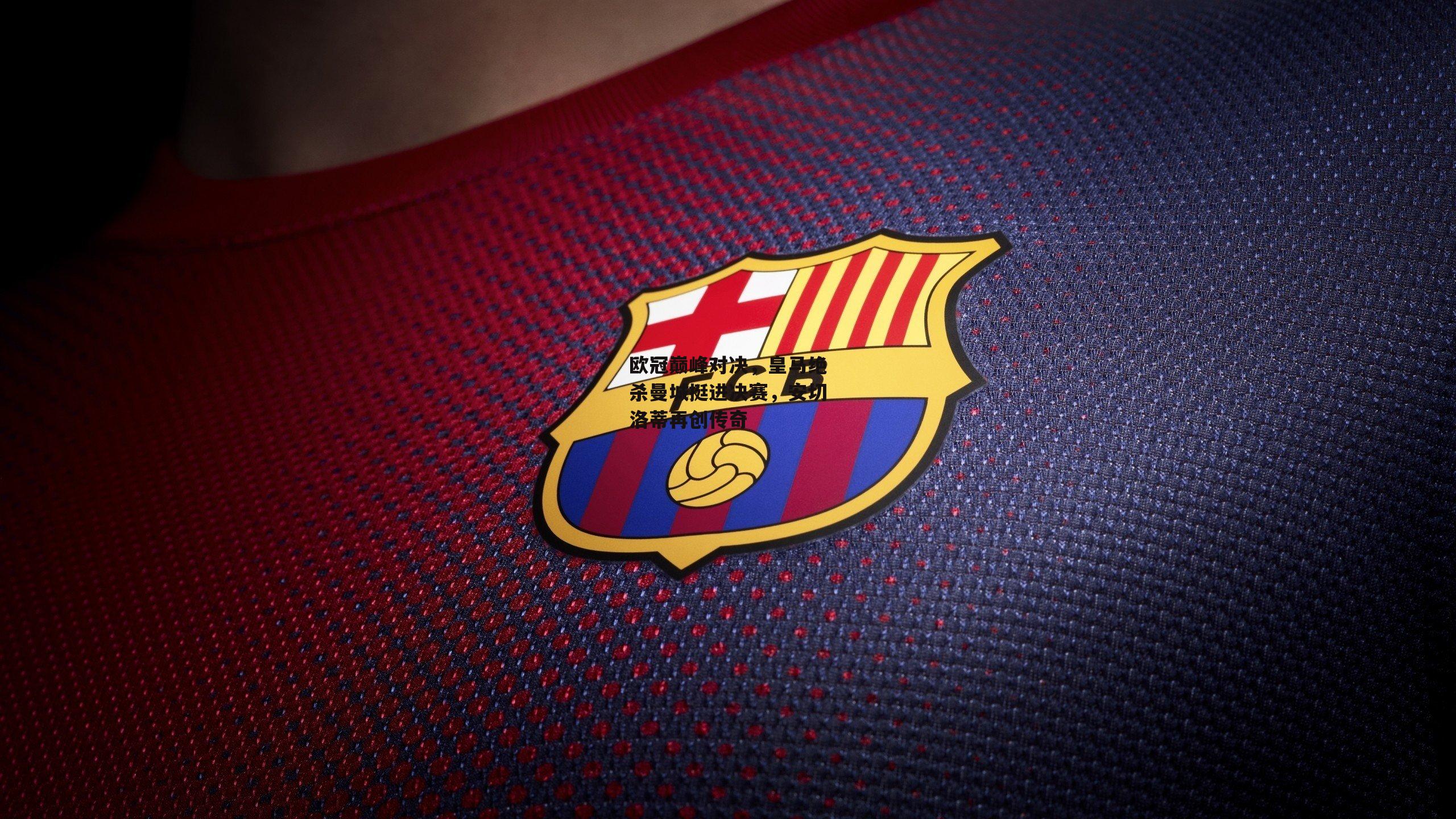 欧冠巅峰对决，皇马绝杀曼城挺进决赛，安切洛蒂再创传奇：非凡体育