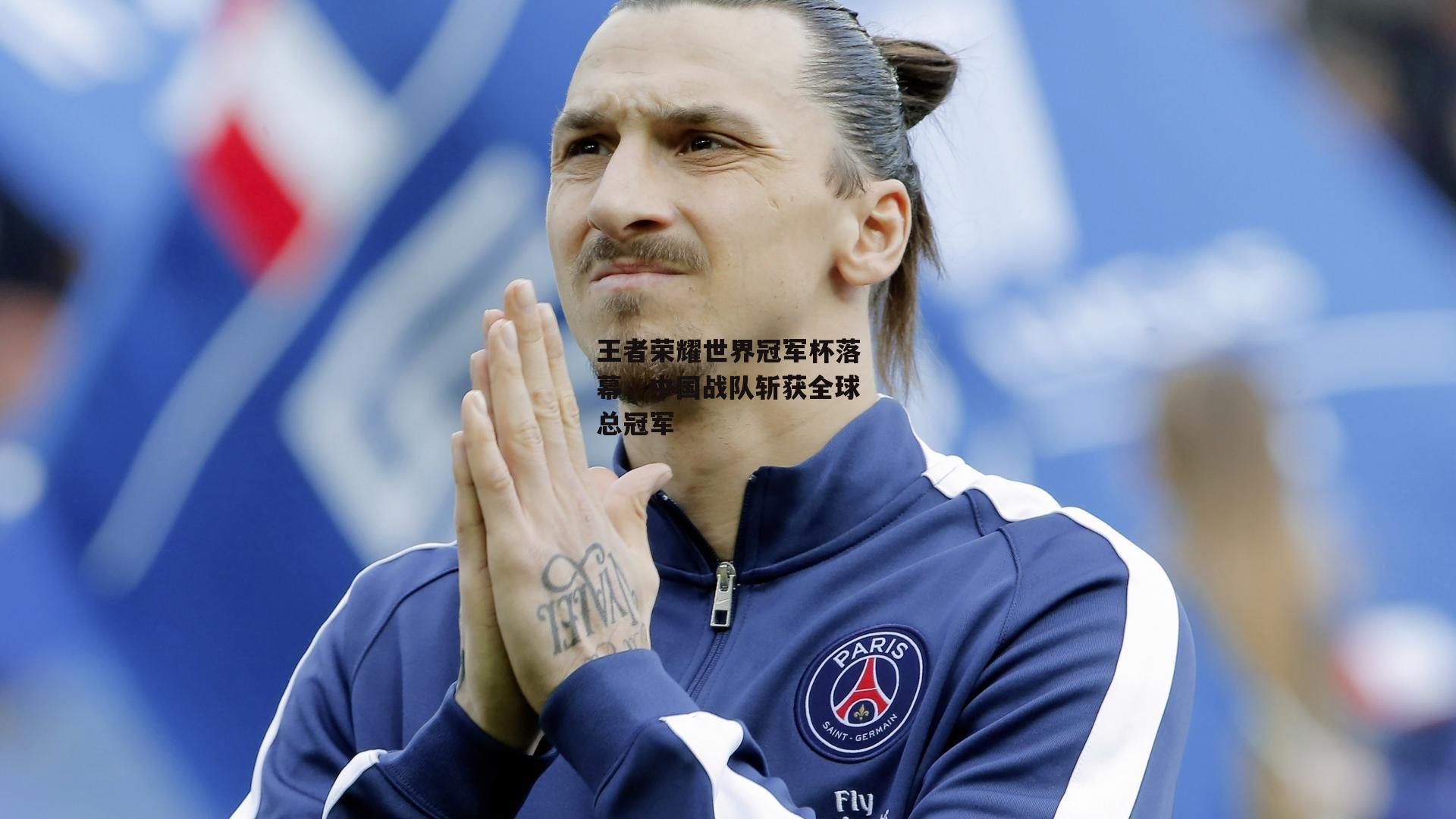 【非凡体育官网】王者荣耀世界冠军杯落幕，中国战队斩获全球总冠军