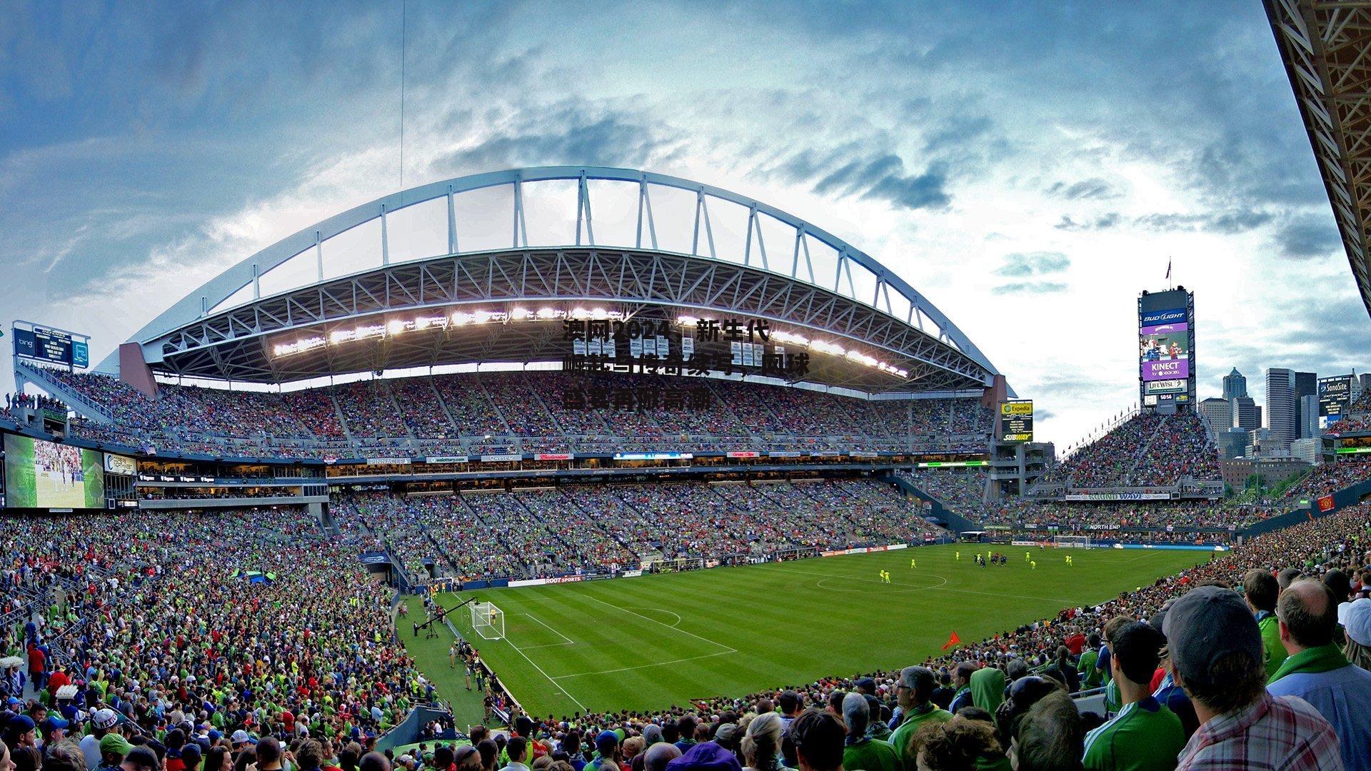 澳网2024,新生代崛起与传奇续写,网球盛宴再掀高潮