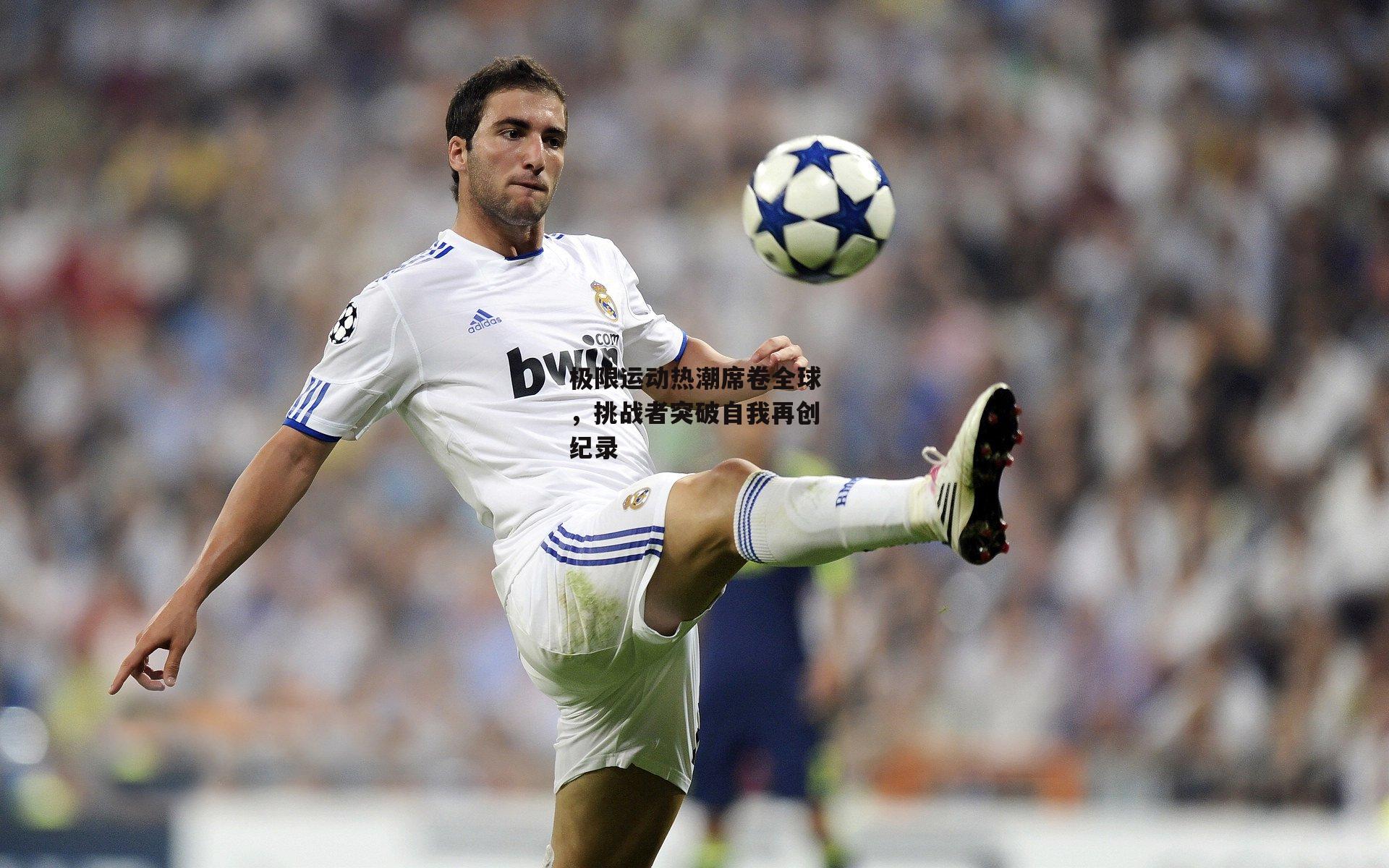 非凡体育平台：极限运动热潮席卷全球，挑战者突破自我再创纪录